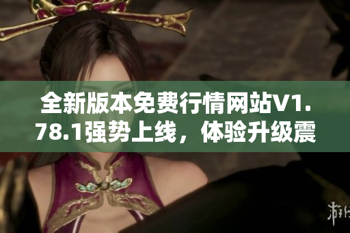 全新版本免费行情网站V1.78.1强势上线，体验升级震撼来袭