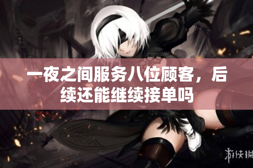 一夜之间服务八位顾客，后续还能继续接单吗