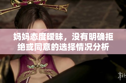 妈妈态度暧昧，没有明确拒绝或同意的选择情况分析