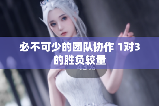 必不可少的团队协作 1对3的胜负较量