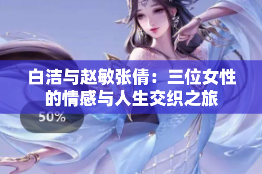 白洁与赵敏张倩：三位女性的情感与人生交织之旅