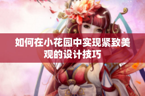 如何在小花园中实现紧致美观的设计技巧