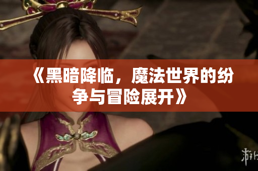 《黑暗降临，魔法世界的纷争与冒险展开》