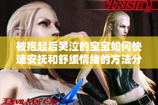 被抱起后哭泣的宝宝如何快速安抚和舒缓情绪的方法分享