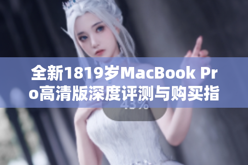 全新1819岁MacBook Pro高清版深度评测与购买指南