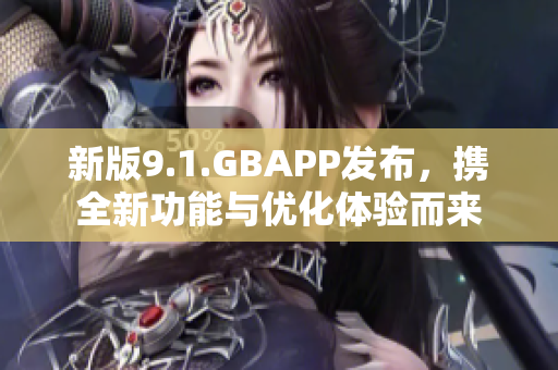 新版9.1.GBAPP发布，携全新功能与优化体验而来