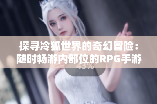 探寻冷狐世界的奇幻冒险：随时畅游内部位的RPG手游体验