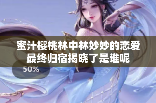 蜜汁樱桃林中林妙妙的恋爱最终归宿揭晓了是谁呢