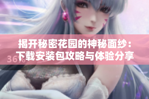 揭开秘密花园的神秘面纱：下载安装包攻略与体验分享