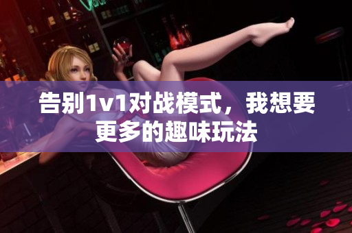 告别1v1对战模式，我想要更多的趣味玩法