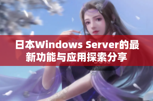 日本Windows Server的最新功能与应用探索分享