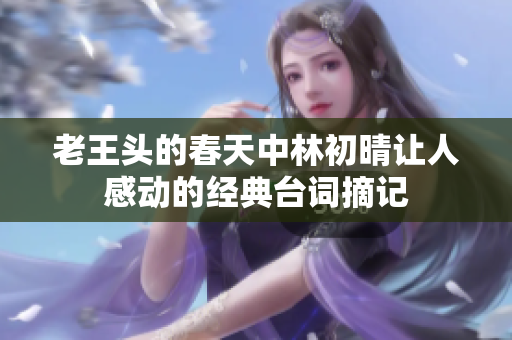 老王头的春天中林初晴让人感动的经典台词摘记
