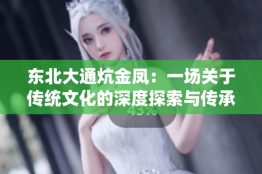东北大通炕金凤：一场关于传统文化的深度探索与传承