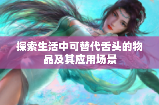 探索生活中可替代舌头的物品及其应用场景