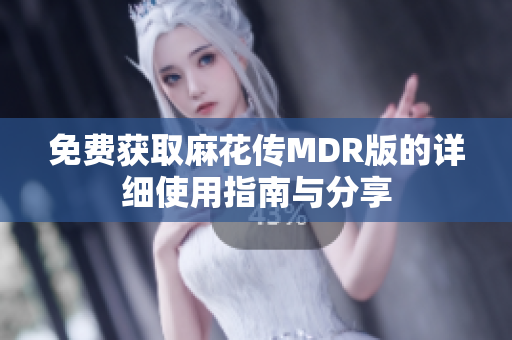 免费获取麻花传MDR版的详细使用指南与分享