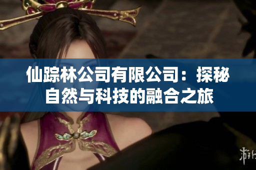 仙踪林公司有限公司：探秘自然与科技的融合之旅