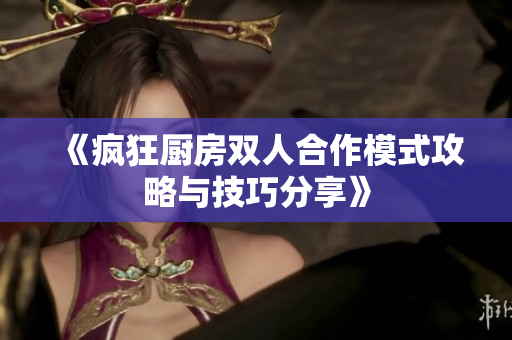 《疯狂厨房双人合作模式攻略与技巧分享》