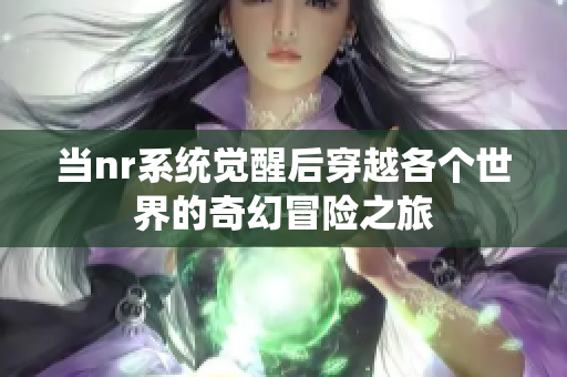 当nr系统觉醒后穿越各个世界的奇幻冒险之旅
