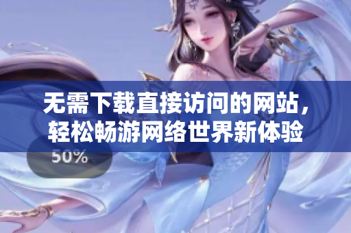 无需下载直接访问的网站，轻松畅游网络世界新体验