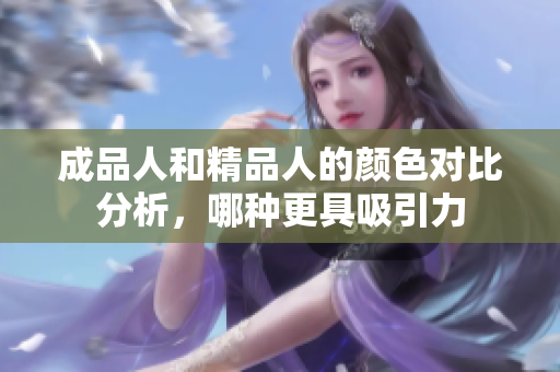 成品人和精品人的颜色对比分析，哪种更具吸引力