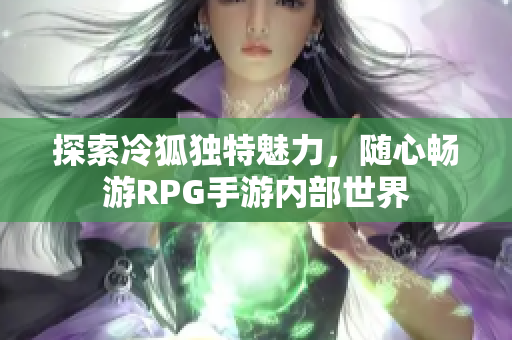 探索冷狐独特魅力，随心畅游RPG手游内部世界