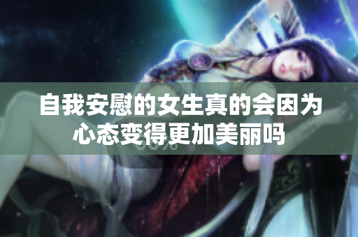 自我安慰的女生真的会因为心态变得更加美丽吗