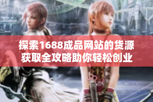 探索1688成品网站的货源获取全攻略助你轻松创业