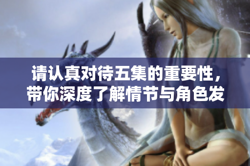 请认真对待五集的重要性，带你深度了解情节与角色发展