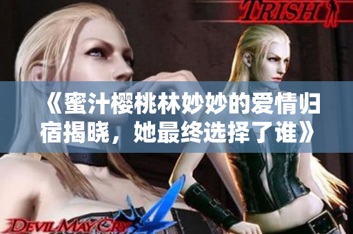 《蜜汁樱桃林妙妙的爱情归宿揭晓，她最终选择了谁》