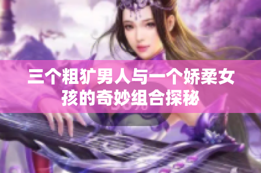三个粗犷男人与一个娇柔女孩的奇妙组合探秘