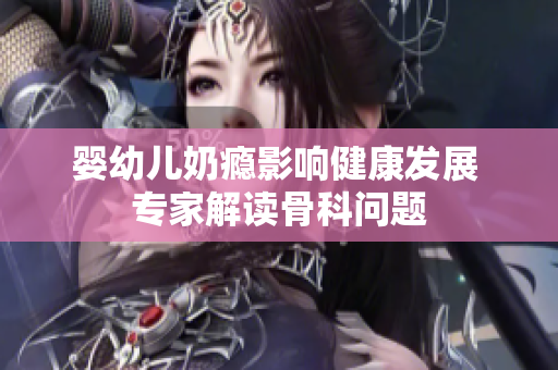 婴幼儿奶瘾影响健康发展 专家解读骨科问题