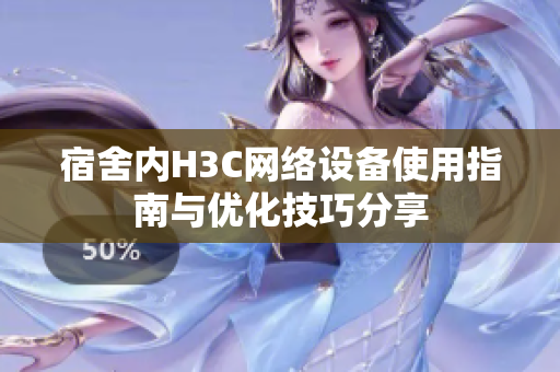 宿舍内H3C网络设备使用指南与优化技巧分享