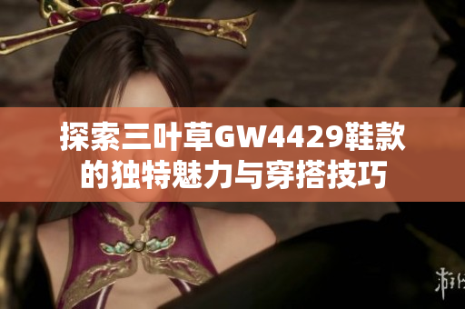 探索三叶草GW4429鞋款的独特魅力与穿搭技巧