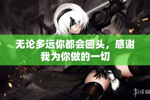 无论多远你都会回头，感谢我为你做的一切