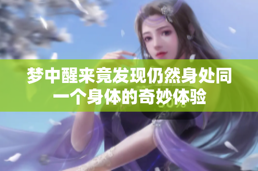 梦中醒来竟发现仍然身处同一个身体的奇妙体验