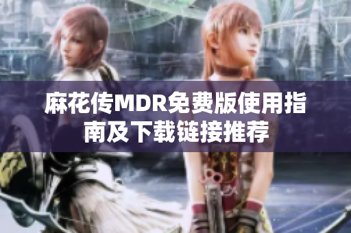 麻花传MDR免费版使用指南及下载链接推荐