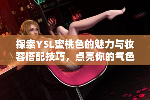 探索YSL蜜桃色的魅力与妆容搭配技巧，点亮你的气色