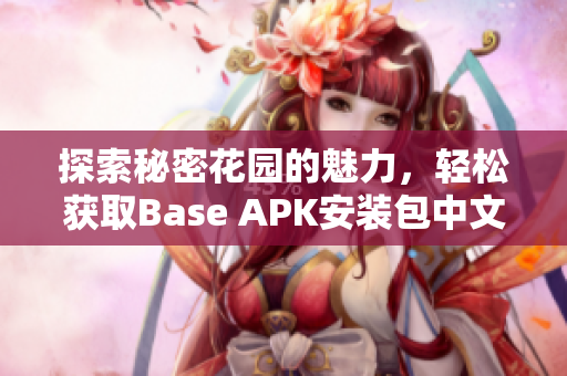 探索秘密花园的魅力，轻松获取Base APK安装包中文版