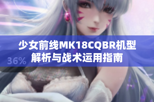 少女前线MK18CQBR机型解析与战术运用指南