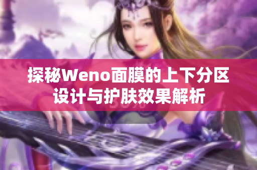 探秘Weno面膜的上下分区设计与护肤效果解析