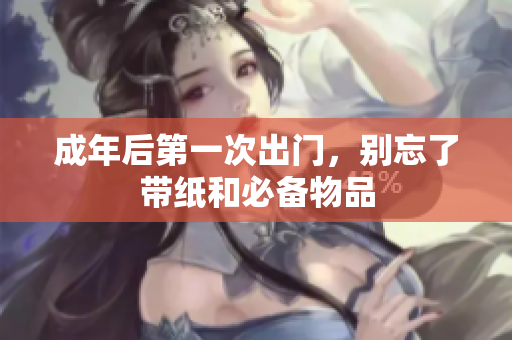 成年后第一次出门，别忘了带纸和必备物品