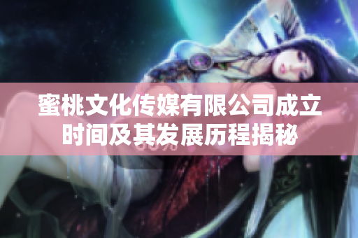 蜜桃文化传媒有限公司成立时间及其发展历程揭秘