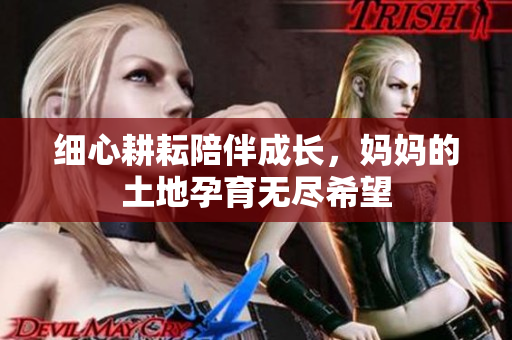 细心耕耘陪伴成长，妈妈的土地孕育无尽希望