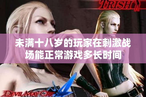 未满十八岁的玩家在刺激战场能正常游戏多长时间