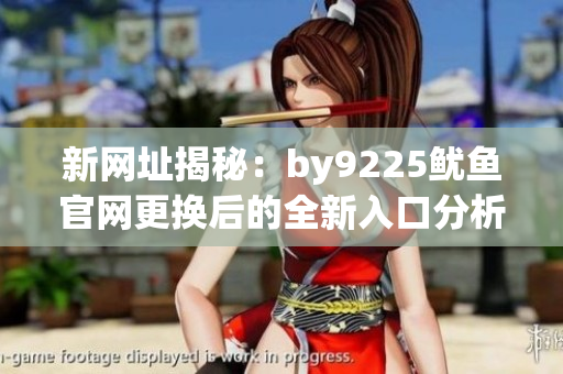 新网址揭秘：by9225鱿鱼官网更换后的全新入口分析