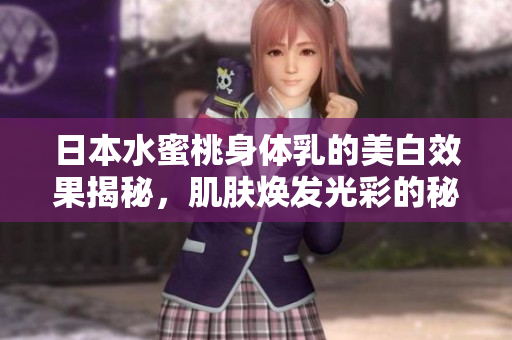 日本水蜜桃身体乳的美白效果揭秘，肌肤焕发光彩的秘密
