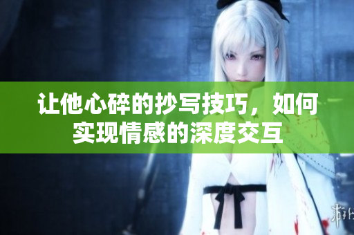 让他心碎的抄写技巧，如何实现情感的深度交互