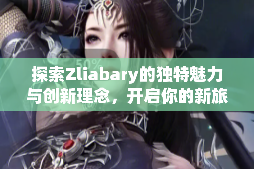 探索Zliabary的独特魅力与创新理念，开启你的新旅程