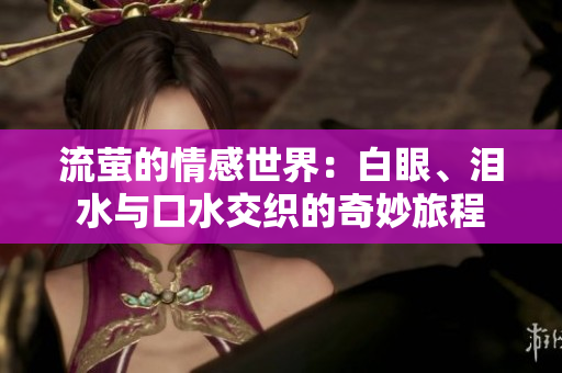 流萤的情感世界：白眼、泪水与口水交织的奇妙旅程