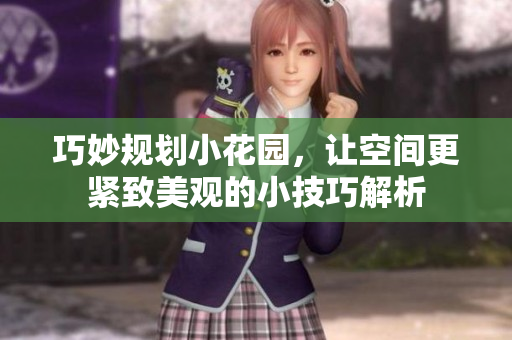 巧妙规划小花园，让空间更紧致美观的小技巧解析